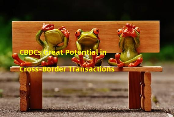 CBDCs Great Potential in Cross-Border Transactions