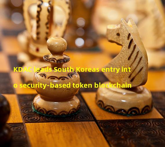 KDAC leads South Koreas entry into security-based token blockchain