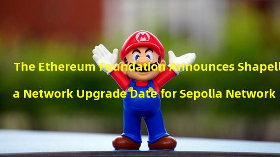 The Ethereum Foundation Announces Shapella Network Upgrade Date for Sepolia Network