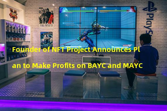 Founder of NFT Project Announces Plan to Make Profits on BAYC and MAYC