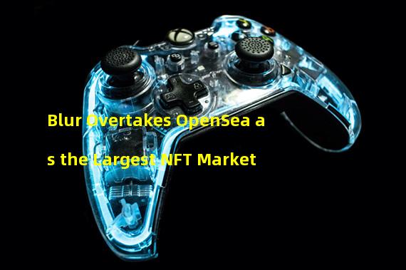 Blur Overtakes OpenSea as the Largest NFT Market