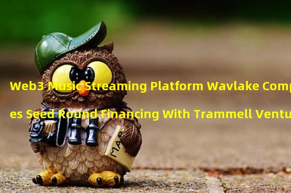 Web3 Music Streaming Platform Wavlake Completes Seed Round Financing With Trammell Venture Partners as Lead Investor