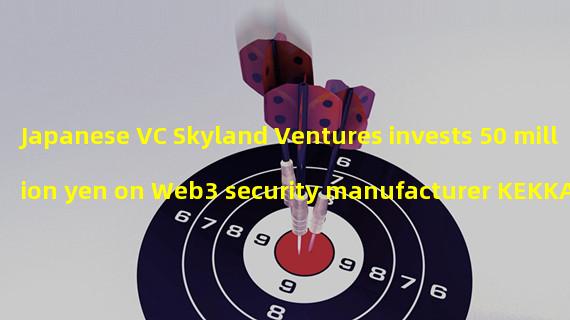 Japanese VC Skyland Ventures invests 50 million yen on Web3 security manufacturer KEKKAI