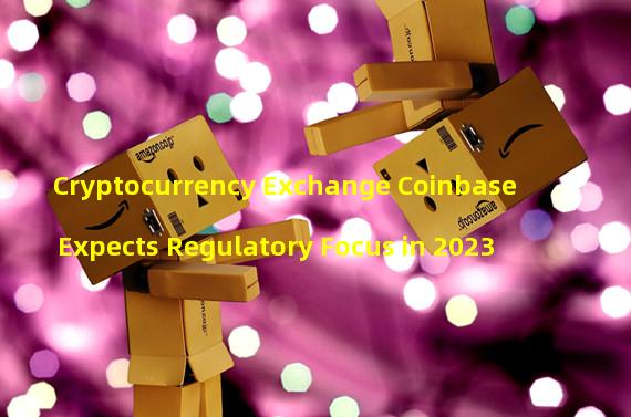 Cryptocurrency Exchange Coinbase Expects Regulatory Focus in 2023