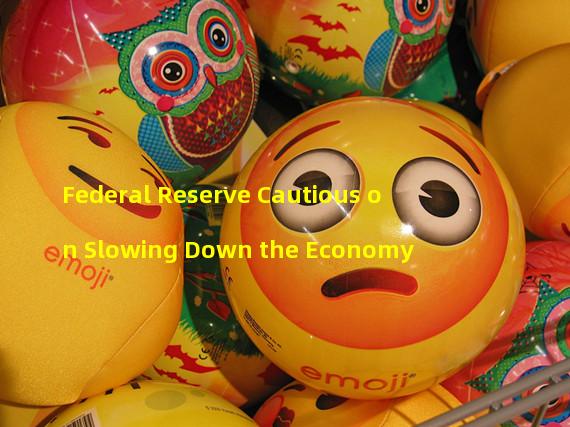 Federal Reserve Cautious on Slowing Down the Economy