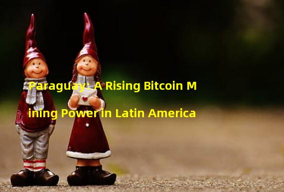 Paraguay: A Rising Bitcoin Mining Power in Latin America