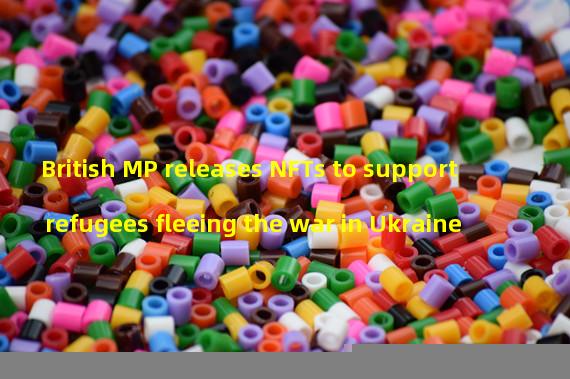 British MP releases NFTs to support refugees fleeing the war in Ukraine