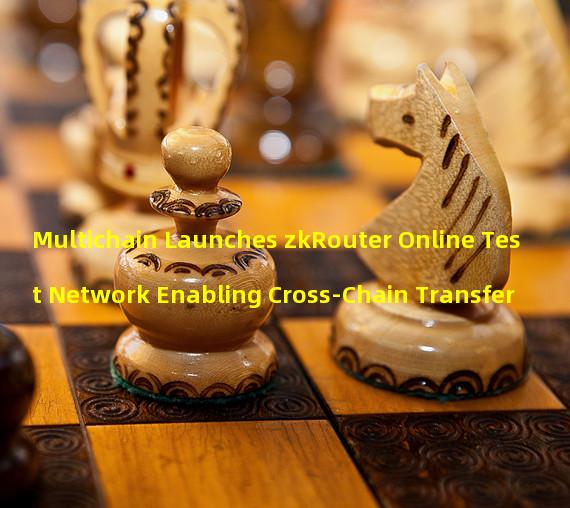 Multichain Launches zkRouter Online Test Network Enabling Cross-Chain Transfer