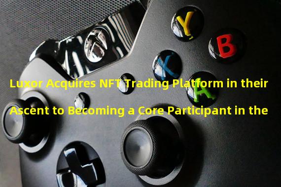 Luxor Acquires NFT Trading Platform in their Ascent to Becoming a Core Participant in the Emerging Movement 