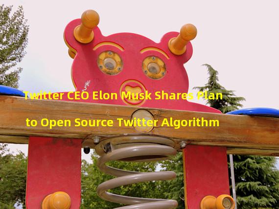 Twitter CEO Elon Musk Shares Plan to Open Source Twitter Algorithm