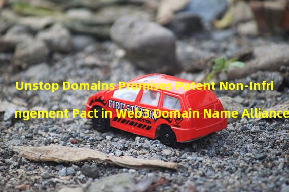 Unstop Domains Promises Patent Non-Infringement Pact in Web3 Domain Name Alliance