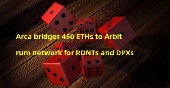 Arca bridges 450 ETHs to Arbitrum network for RDNTs and DPXs