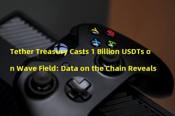 Tether Treasury Casts 1 Billion USDTs on Wave Field: Data on the Chain Reveals