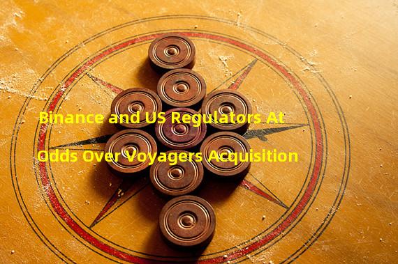 Binance and US Regulators At Odds Over Voyagers Acquisition