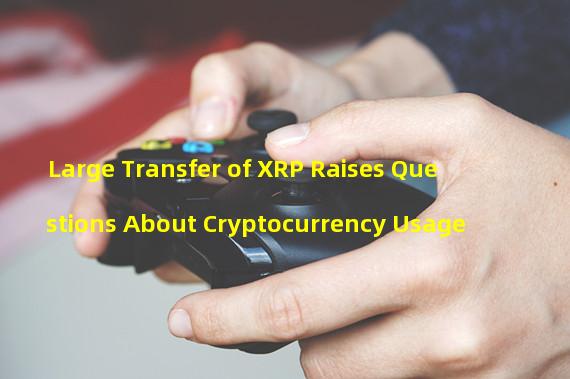 Large Transfer of XRP Raises Questions About Cryptocurrency Usage