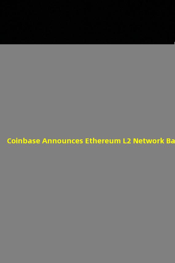 Coinbase Announces Ethereum L2 Network Base