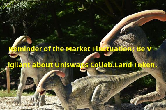 Reminder of the Market Fluctuation: Be Vigilant about Uniswaps Collab.Land Token.