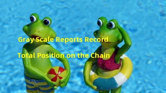 Gray Scale Reports Record Total Position on the Chain