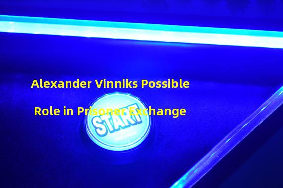 Alexander Vinniks Possible Role in Prisoner Exchange