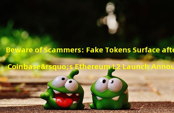 Beware of Scammers: Fake Tokens Surface after Coinbase’s Ethereum L2 Launch Announcement