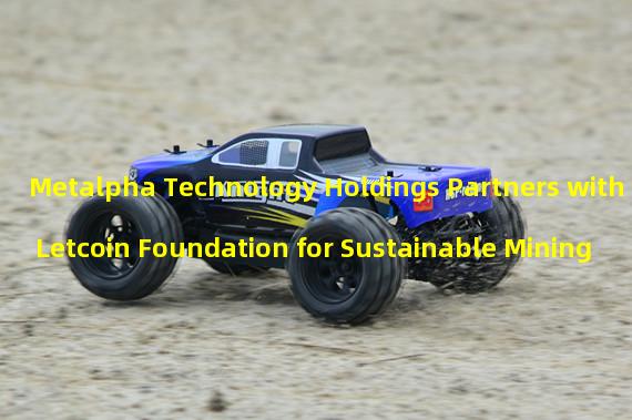 Metalpha Technology Holdings Partners with Letcoin Foundation for Sustainable Mining