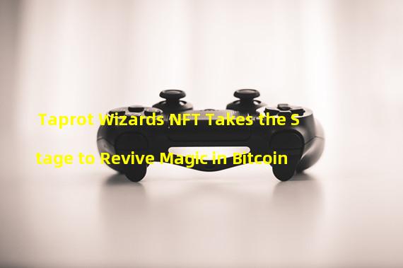 Taprot Wizards NFT Takes the Stage to Revive Magic in Bitcoin