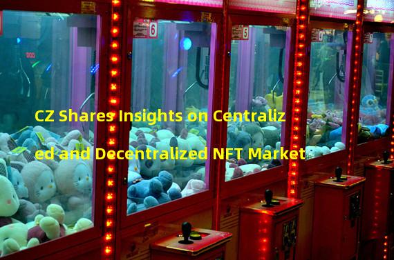 CZ Shares Insights on Centralized and Decentralized NFT Market