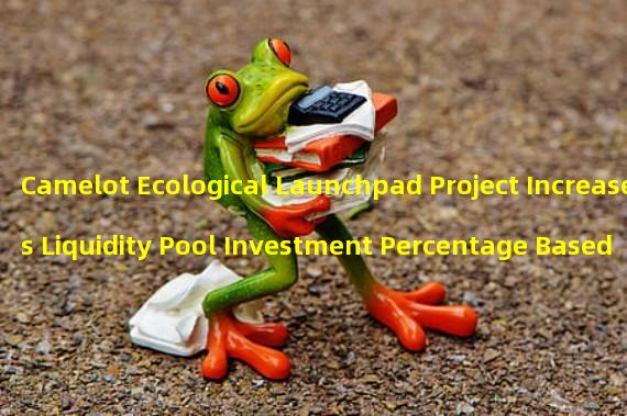 Camelot Ecological Launchpad Project Increases Liquidity Pool Investment Percentage Based on Community Input