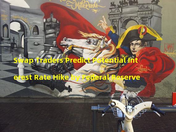 Swap Traders Predict Potential Interest Rate Hike by Federal Reserve