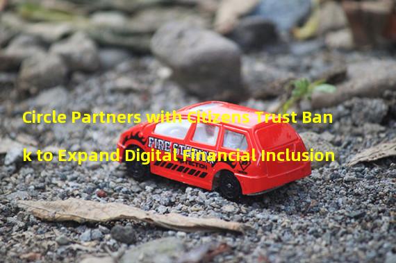 Circle Partners with Citizens Trust Bank to Expand Digital Financial Inclusion 