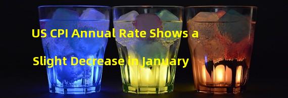 US CPI Annual Rate Shows a Slight Decrease in January 