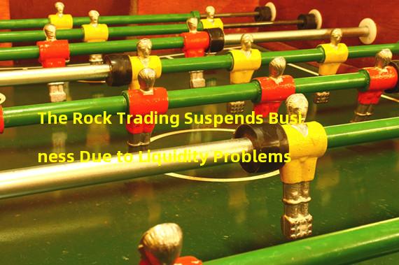 The Rock Trading Suspends Business Due to Liquidity Problems