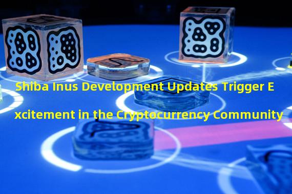 Shiba Inus Development Updates Trigger Excitement in the Cryptocurrency Community 