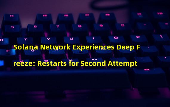 Solana Network Experiences Deep Freeze: Restarts for Second Attempt