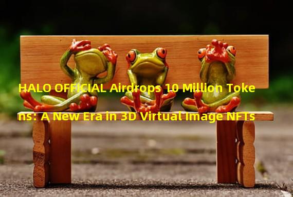 HALO OFFICIAL Airdrops 10 Million Tokens: A New Era in 3D Virtual Image NFTs