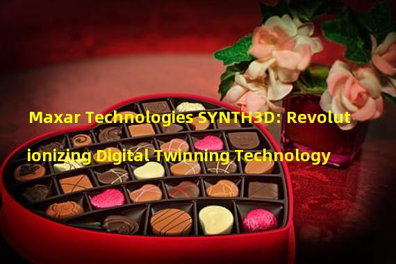 Maxar Technologies SYNTH3D: Revolutionizing Digital Twinning Technology