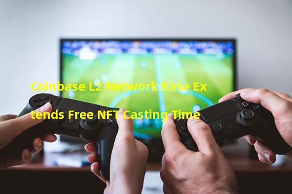 Coinbase L2 Network Base Extends Free NFT Casting Time  