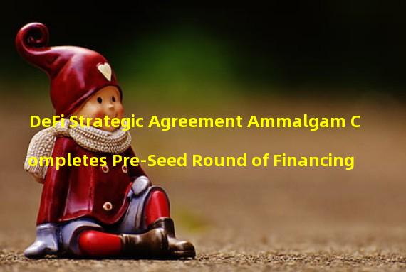 DeFi Strategic Agreement Ammalgam Completes Pre-Seed Round of Financing