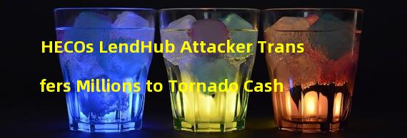 HECOs LendHub Attacker Transfers Millions to Tornado Cash