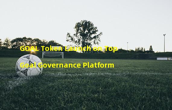 GOAL Token Launch on TopGoal Governance Platform