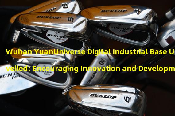 Wuhan YuanUniverse Digital Industrial Base Unveiled: Encouraging Innovation and Development of Metauniverse