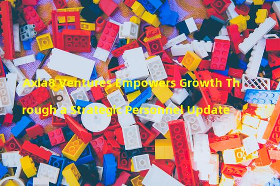 Axia8 Ventures Empowers Growth Through a Strategic Personnel Update 