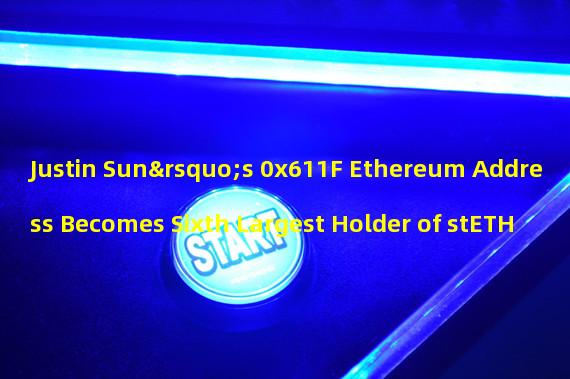 Justin Sun’s 0x611F Ethereum Address Becomes Sixth Largest Holder of stETH 