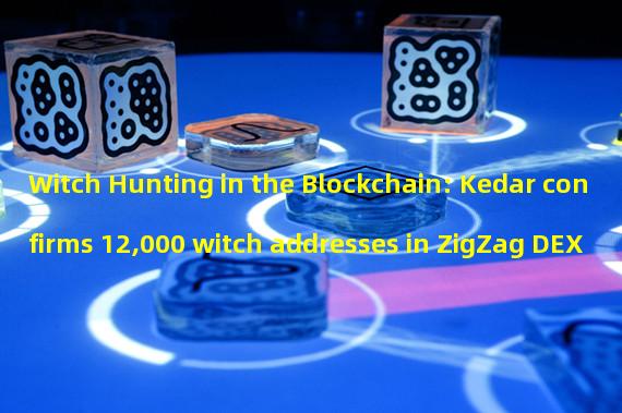 Witch Hunting in the Blockchain: Kedar confirms 12,000 witch addresses in ZigZag DEX