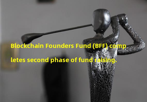 Blockchain Founders Fund (BFF) completes second phase of fund raising.