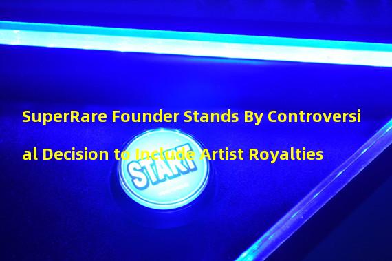 SuperRare Founder Stands By Controversial Decision to Include Artist Royalties