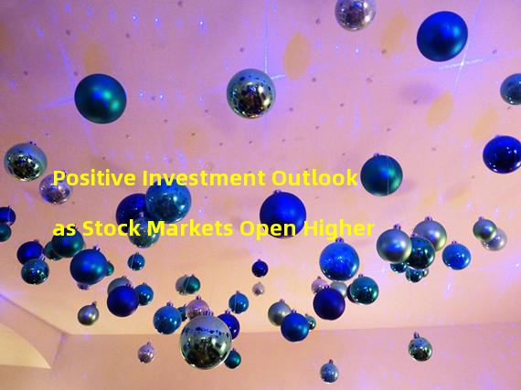 Positive Investment Outlook as Stock Markets Open Higher