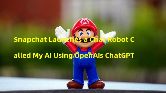 Snapchat Launches a Chat Robot Called My AI Using OpenAIs ChatGPT