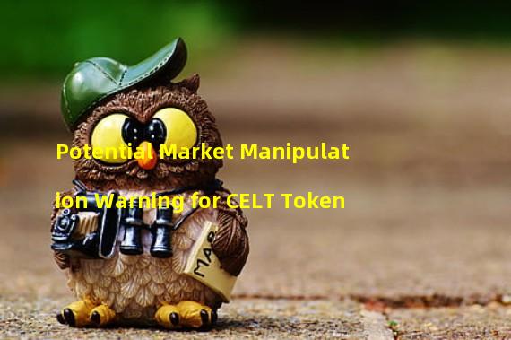 Potential Market Manipulation Warning for CELT Token