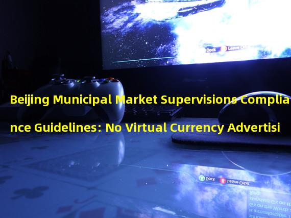 Beijing Municipal Market Supervisions Compliance Guidelines: No Virtual Currency Advertising Allowed